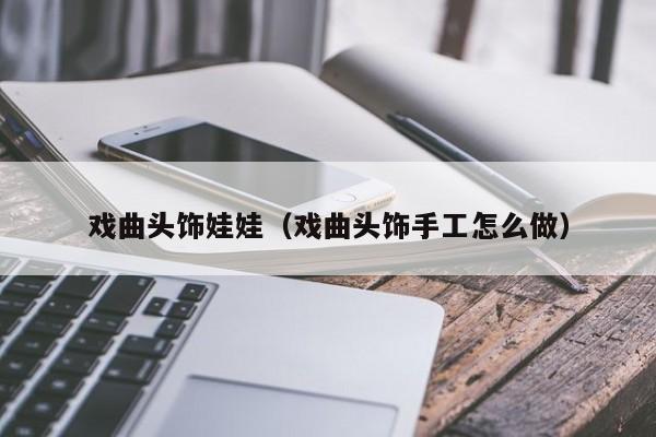 戏曲头饰娃娃（戏曲头饰手工怎么做）