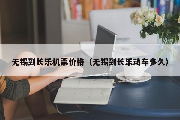 无锡到长乐机票价格（无锡到长乐动车多久）