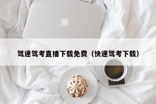 驾速驾考直播下载免费（快速驾考下载）