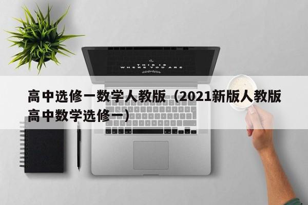 高中选修一数学人教版（2021新版人教版高中数学选修一）