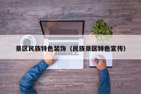 景区民族特色装饰（民族景区特色宣传）