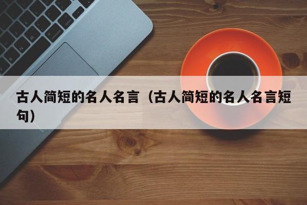 古人简短的名人名言（古人简短的名人名言短句）