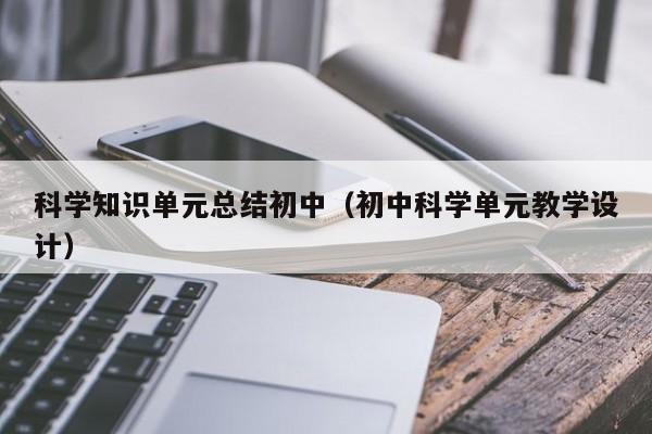 科学知识单元总结初中（初中科学单元教学设计）